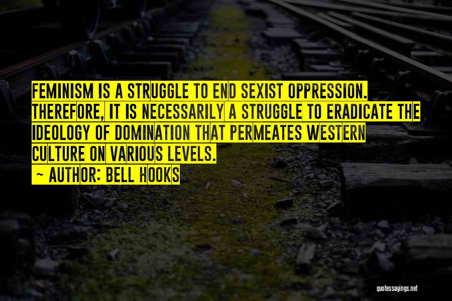 Bell Hooks Quotes: Feminism Is A Struggle To End Sexist Oppression. Therefore, It Is Necessarily A Struggle To Eradicate The Ideology Of Domination