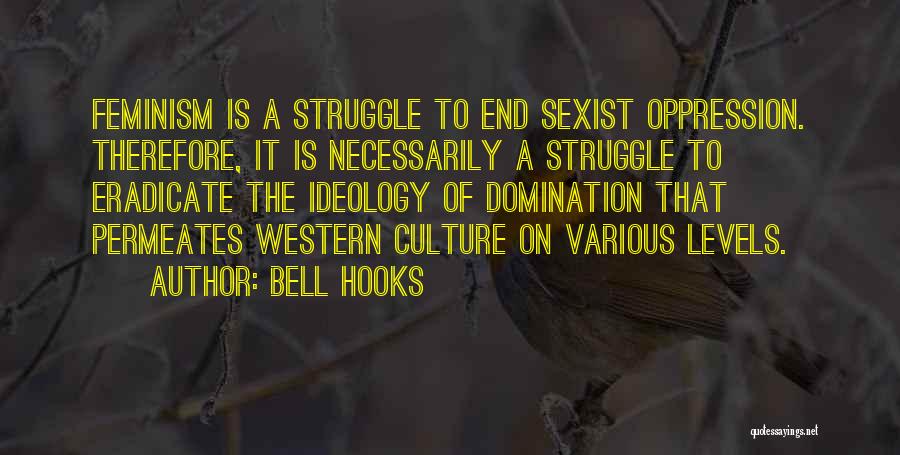 Bell Hooks Quotes: Feminism Is A Struggle To End Sexist Oppression. Therefore, It Is Necessarily A Struggle To Eradicate The Ideology Of Domination