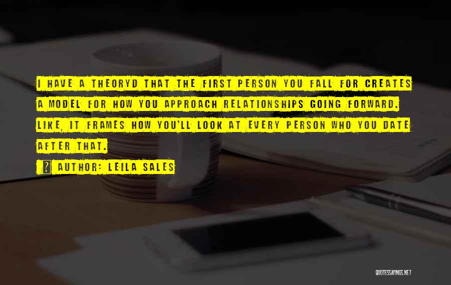 Leila Sales Quotes: I Have A Theoryd That The First Person You Fall For Creates A Model For How You Approach Relationships Going