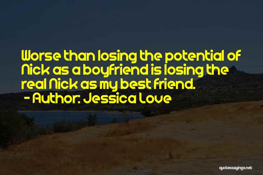 Jessica Love Quotes: Worse Than Losing The Potential Of Nick As A Boyfriend Is Losing The Real Nick As My Best Friend.