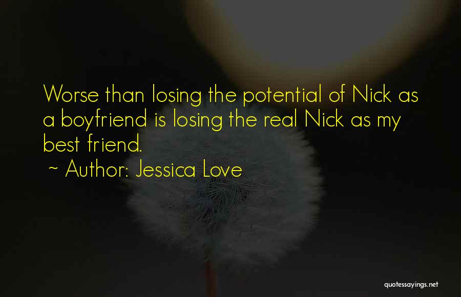 Jessica Love Quotes: Worse Than Losing The Potential Of Nick As A Boyfriend Is Losing The Real Nick As My Best Friend.