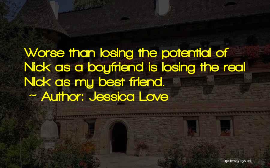 Jessica Love Quotes: Worse Than Losing The Potential Of Nick As A Boyfriend Is Losing The Real Nick As My Best Friend.