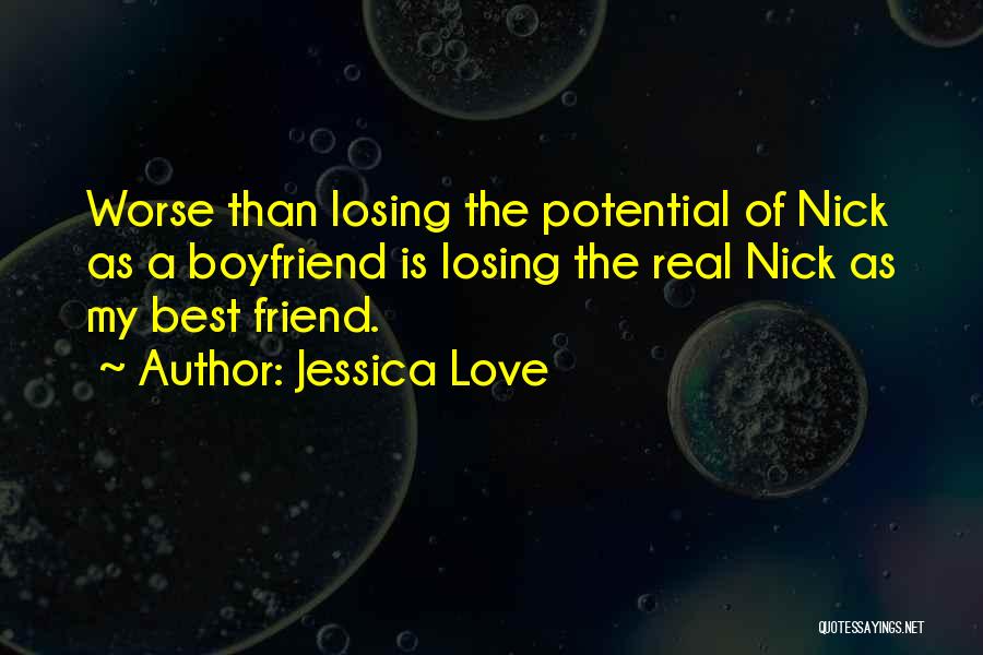 Jessica Love Quotes: Worse Than Losing The Potential Of Nick As A Boyfriend Is Losing The Real Nick As My Best Friend.