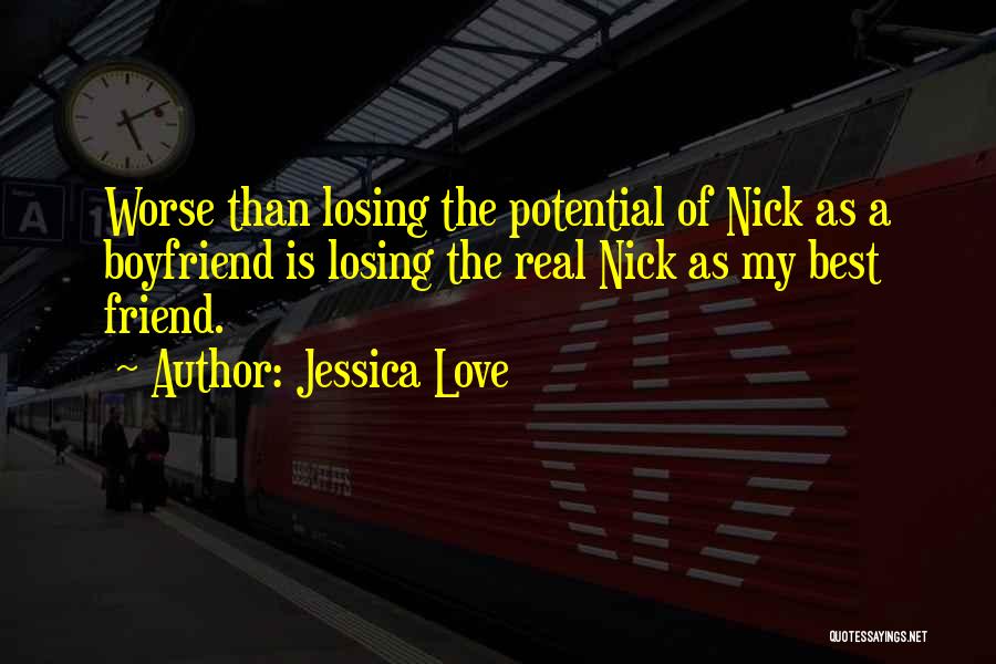 Jessica Love Quotes: Worse Than Losing The Potential Of Nick As A Boyfriend Is Losing The Real Nick As My Best Friend.