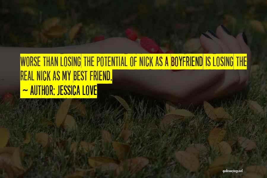 Jessica Love Quotes: Worse Than Losing The Potential Of Nick As A Boyfriend Is Losing The Real Nick As My Best Friend.