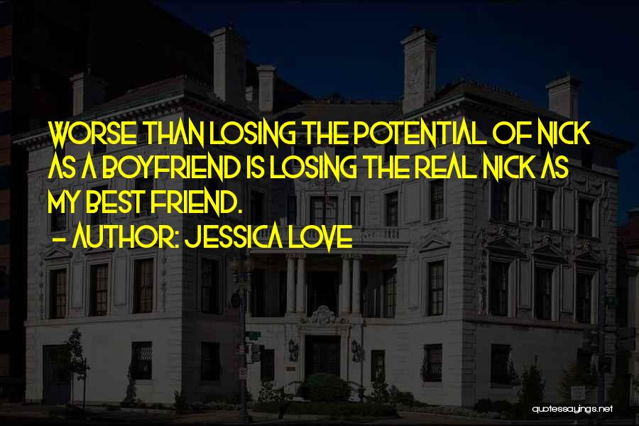 Jessica Love Quotes: Worse Than Losing The Potential Of Nick As A Boyfriend Is Losing The Real Nick As My Best Friend.