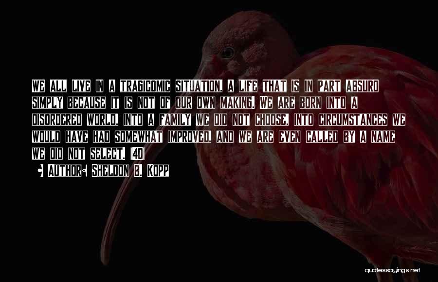 Sheldon B. Kopp Quotes: We All Live In A Tragicomic Situation, A Life That Is In Part Absurd Simply Because It Is Not Of
