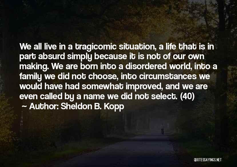Sheldon B. Kopp Quotes: We All Live In A Tragicomic Situation, A Life That Is In Part Absurd Simply Because It Is Not Of
