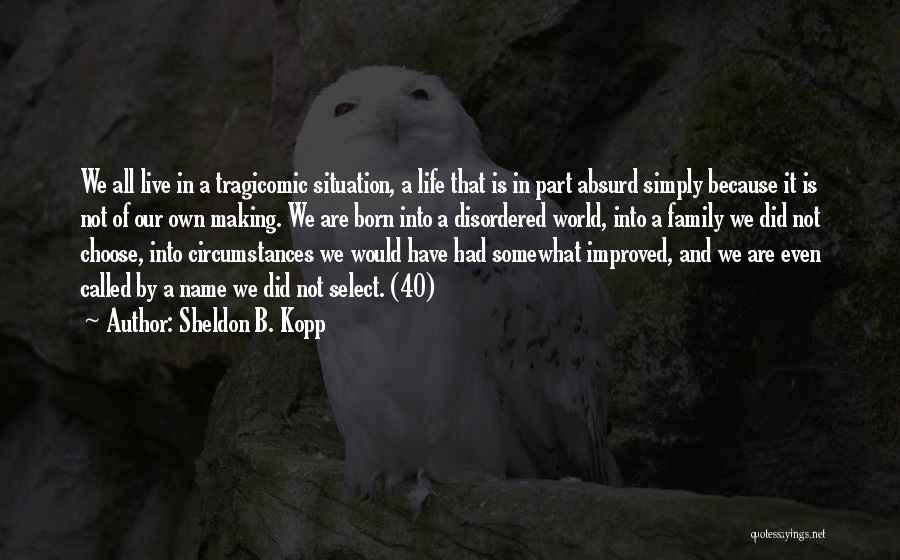 Sheldon B. Kopp Quotes: We All Live In A Tragicomic Situation, A Life That Is In Part Absurd Simply Because It Is Not Of