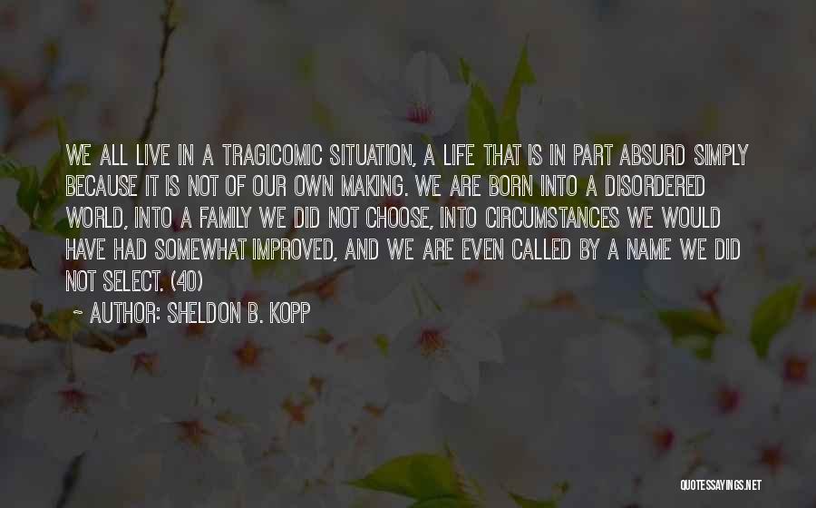 Sheldon B. Kopp Quotes: We All Live In A Tragicomic Situation, A Life That Is In Part Absurd Simply Because It Is Not Of