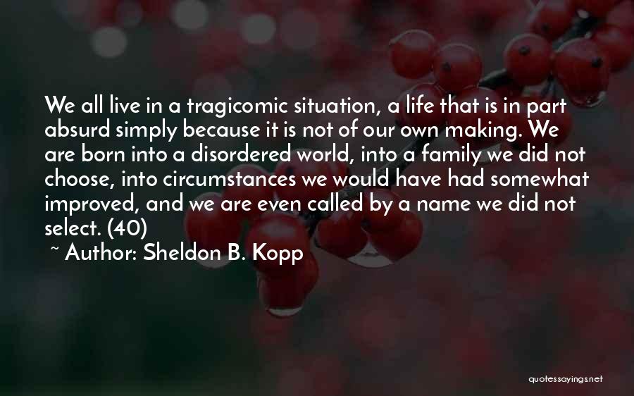Sheldon B. Kopp Quotes: We All Live In A Tragicomic Situation, A Life That Is In Part Absurd Simply Because It Is Not Of