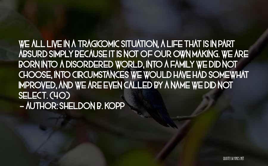 Sheldon B. Kopp Quotes: We All Live In A Tragicomic Situation, A Life That Is In Part Absurd Simply Because It Is Not Of