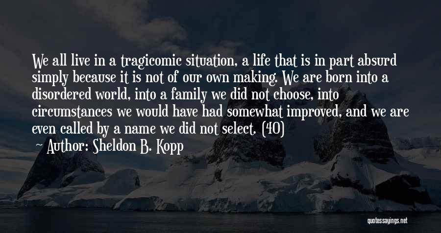 Sheldon B. Kopp Quotes: We All Live In A Tragicomic Situation, A Life That Is In Part Absurd Simply Because It Is Not Of