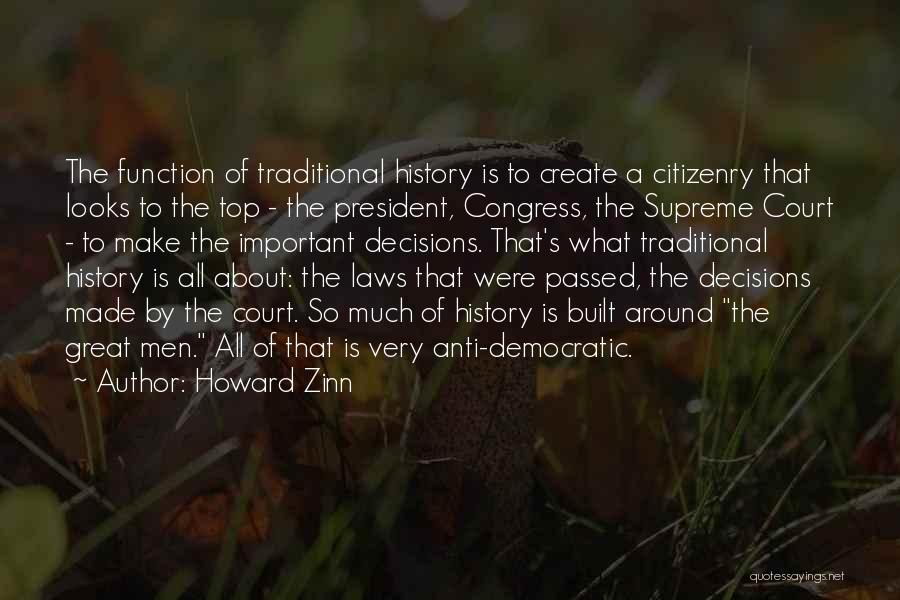 Howard Zinn Quotes: The Function Of Traditional History Is To Create A Citizenry That Looks To The Top - The President, Congress, The