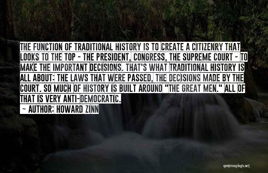 Howard Zinn Quotes: The Function Of Traditional History Is To Create A Citizenry That Looks To The Top - The President, Congress, The