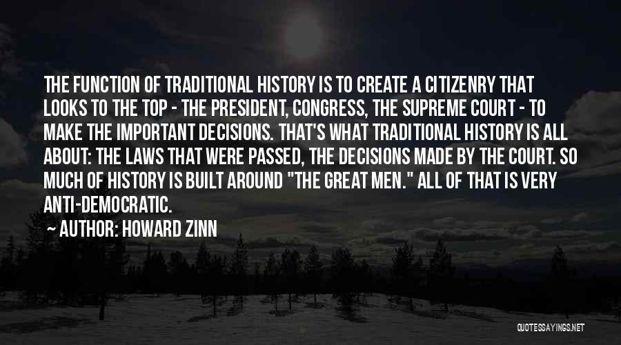 Howard Zinn Quotes: The Function Of Traditional History Is To Create A Citizenry That Looks To The Top - The President, Congress, The