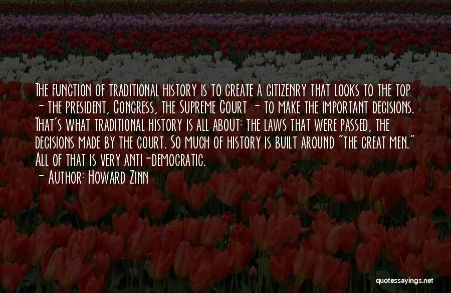 Howard Zinn Quotes: The Function Of Traditional History Is To Create A Citizenry That Looks To The Top - The President, Congress, The