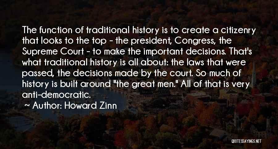 Howard Zinn Quotes: The Function Of Traditional History Is To Create A Citizenry That Looks To The Top - The President, Congress, The