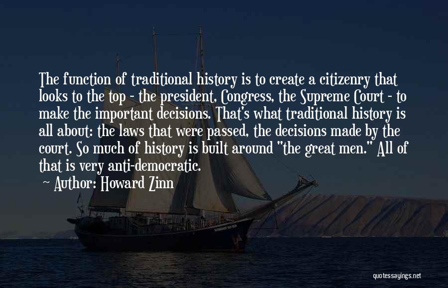 Howard Zinn Quotes: The Function Of Traditional History Is To Create A Citizenry That Looks To The Top - The President, Congress, The