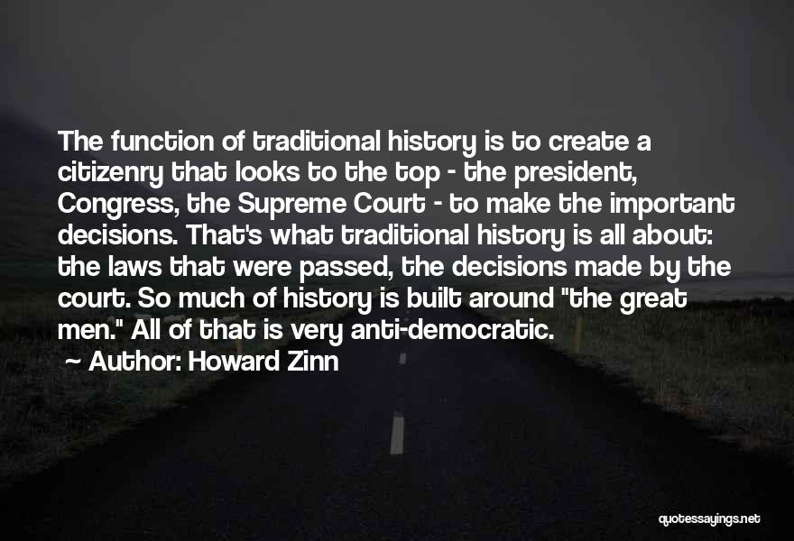 Howard Zinn Quotes: The Function Of Traditional History Is To Create A Citizenry That Looks To The Top - The President, Congress, The