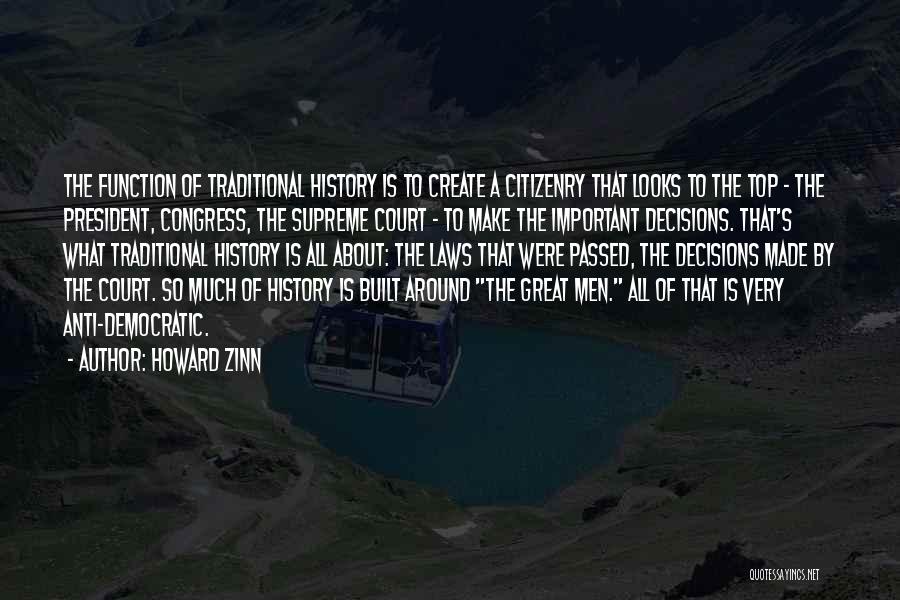 Howard Zinn Quotes: The Function Of Traditional History Is To Create A Citizenry That Looks To The Top - The President, Congress, The