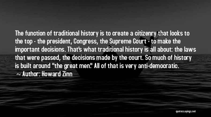 Howard Zinn Quotes: The Function Of Traditional History Is To Create A Citizenry That Looks To The Top - The President, Congress, The