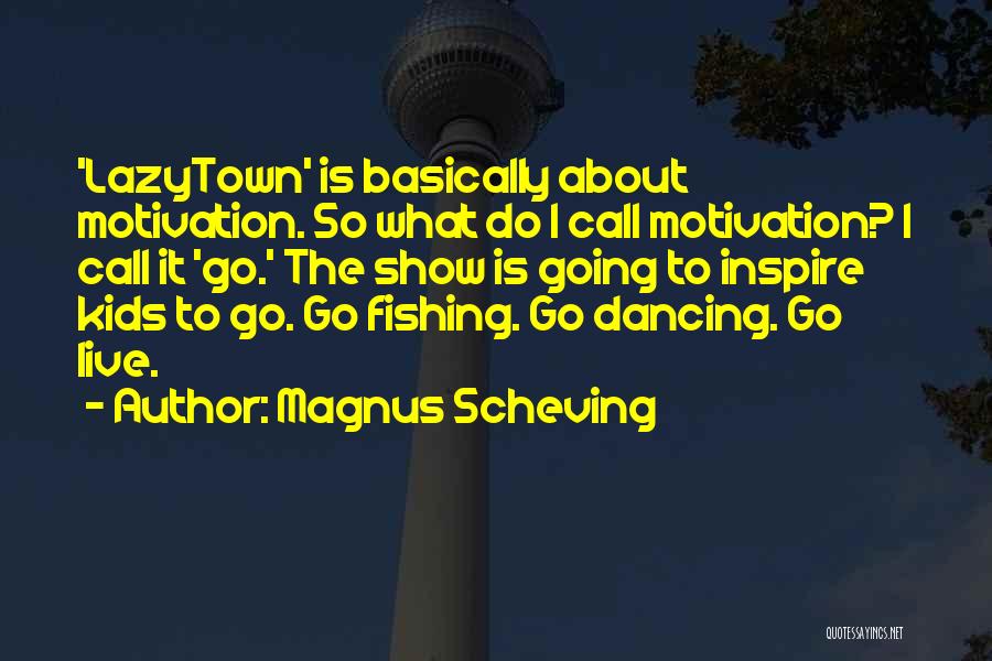 Magnus Scheving Quotes: 'lazytown' Is Basically About Motivation. So What Do I Call Motivation? I Call It 'go.' The Show Is Going To