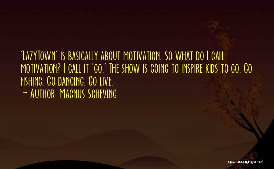 Magnus Scheving Quotes: 'lazytown' Is Basically About Motivation. So What Do I Call Motivation? I Call It 'go.' The Show Is Going To