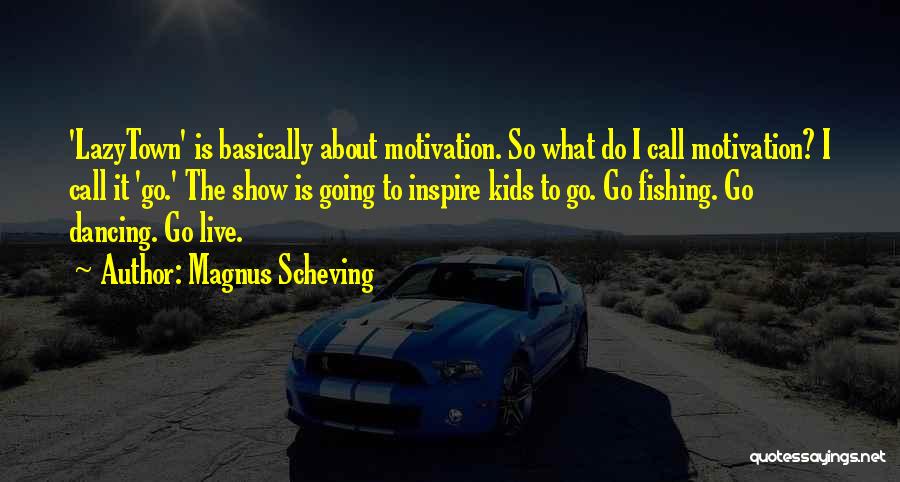 Magnus Scheving Quotes: 'lazytown' Is Basically About Motivation. So What Do I Call Motivation? I Call It 'go.' The Show Is Going To