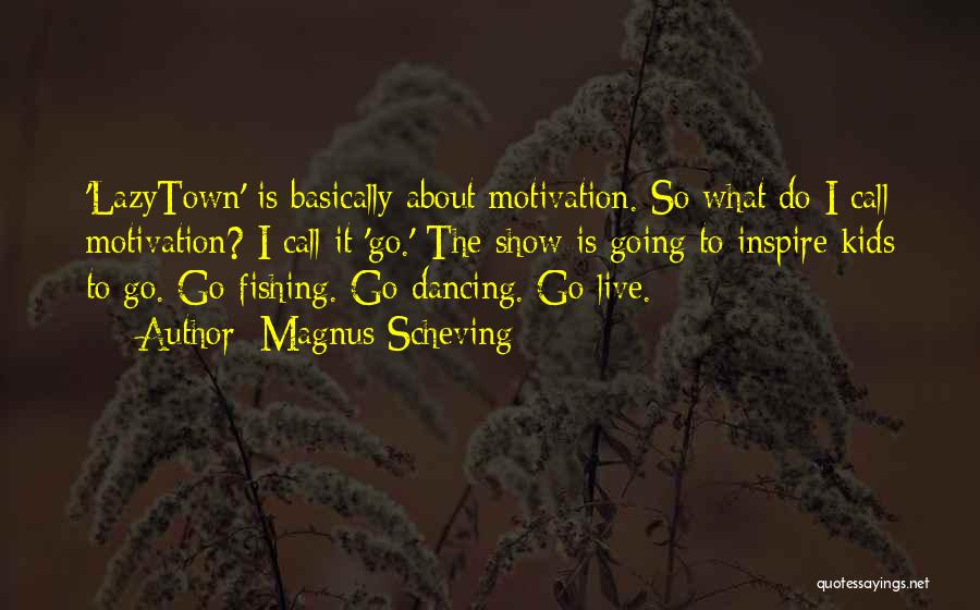 Magnus Scheving Quotes: 'lazytown' Is Basically About Motivation. So What Do I Call Motivation? I Call It 'go.' The Show Is Going To