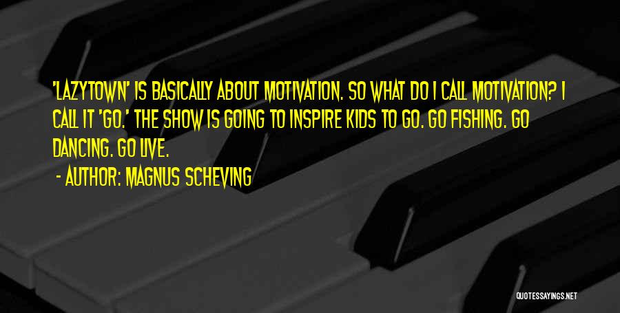 Magnus Scheving Quotes: 'lazytown' Is Basically About Motivation. So What Do I Call Motivation? I Call It 'go.' The Show Is Going To