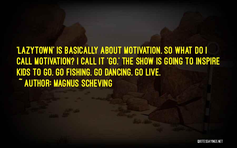 Magnus Scheving Quotes: 'lazytown' Is Basically About Motivation. So What Do I Call Motivation? I Call It 'go.' The Show Is Going To