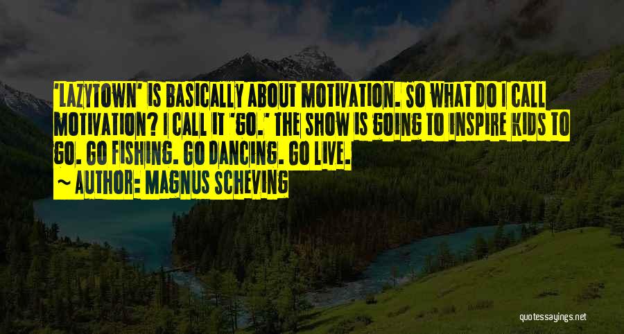 Magnus Scheving Quotes: 'lazytown' Is Basically About Motivation. So What Do I Call Motivation? I Call It 'go.' The Show Is Going To