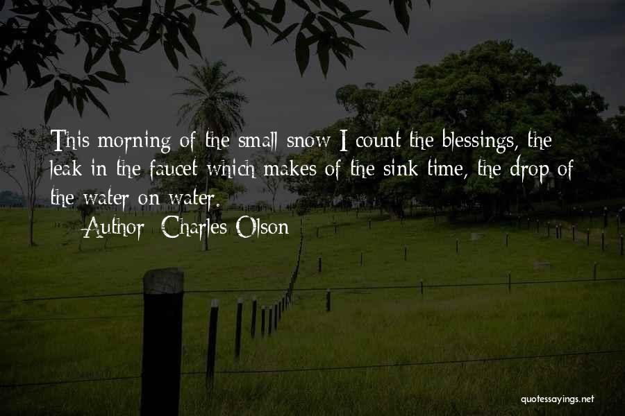 Charles Olson Quotes: This Morning Of The Small Snow I Count The Blessings, The Leak In The Faucet Which Makes Of The Sink