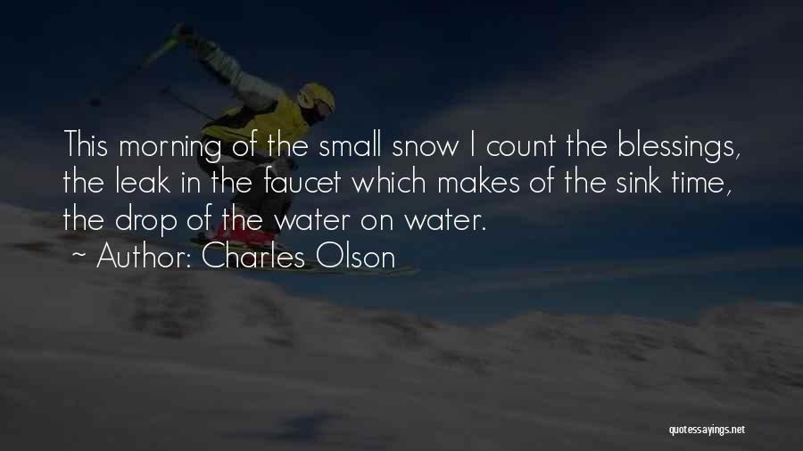 Charles Olson Quotes: This Morning Of The Small Snow I Count The Blessings, The Leak In The Faucet Which Makes Of The Sink