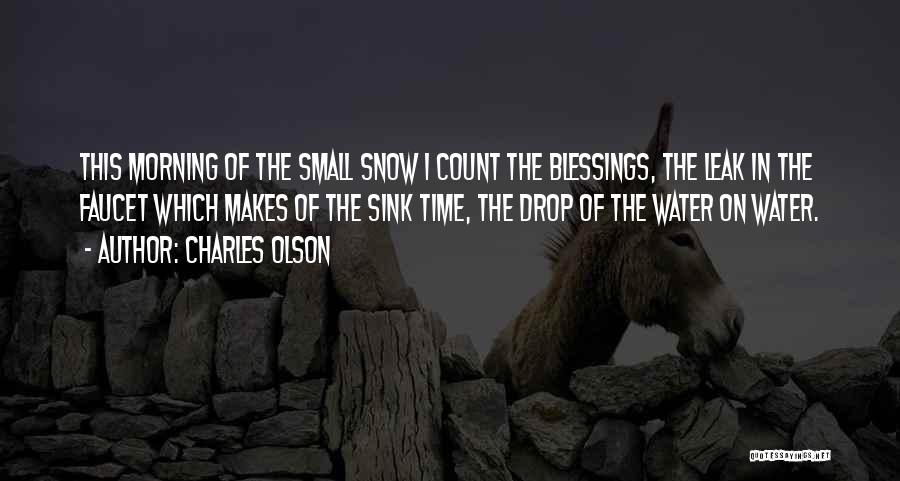 Charles Olson Quotes: This Morning Of The Small Snow I Count The Blessings, The Leak In The Faucet Which Makes Of The Sink