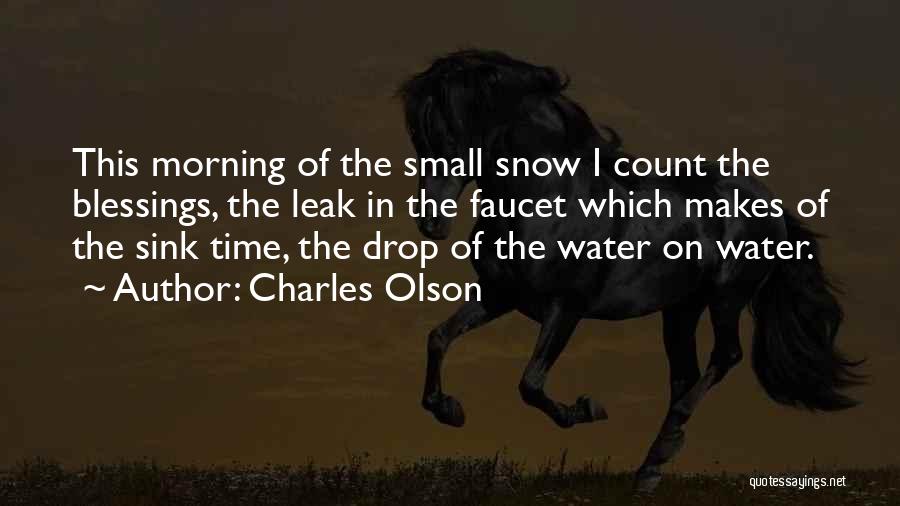 Charles Olson Quotes: This Morning Of The Small Snow I Count The Blessings, The Leak In The Faucet Which Makes Of The Sink