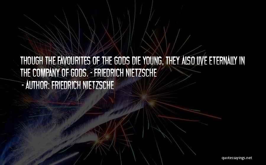 Friedrich Nietzsche Quotes: Though The Favourites Of The Gods Die Young, They Also Live Eternally In The Company Of Gods. - Friedrich Nietzsche