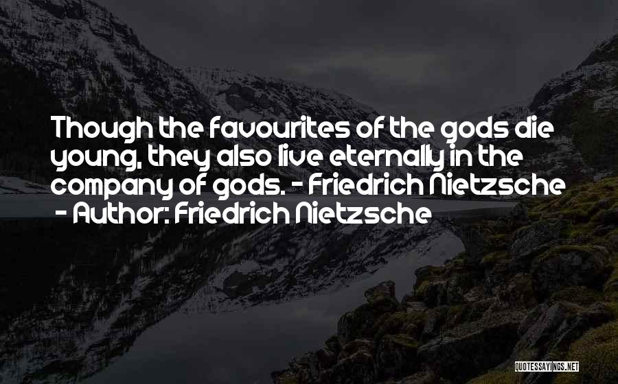Friedrich Nietzsche Quotes: Though The Favourites Of The Gods Die Young, They Also Live Eternally In The Company Of Gods. - Friedrich Nietzsche
