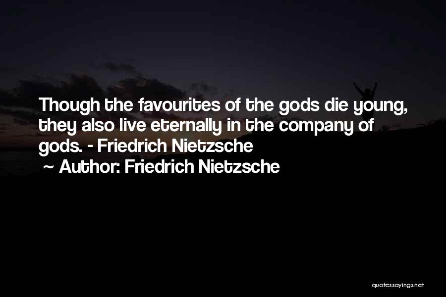 Friedrich Nietzsche Quotes: Though The Favourites Of The Gods Die Young, They Also Live Eternally In The Company Of Gods. - Friedrich Nietzsche