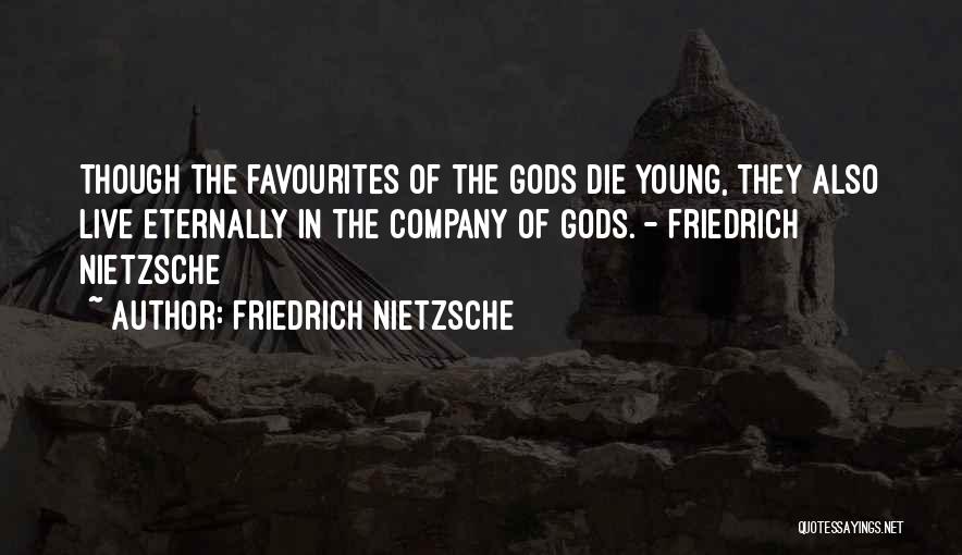 Friedrich Nietzsche Quotes: Though The Favourites Of The Gods Die Young, They Also Live Eternally In The Company Of Gods. - Friedrich Nietzsche