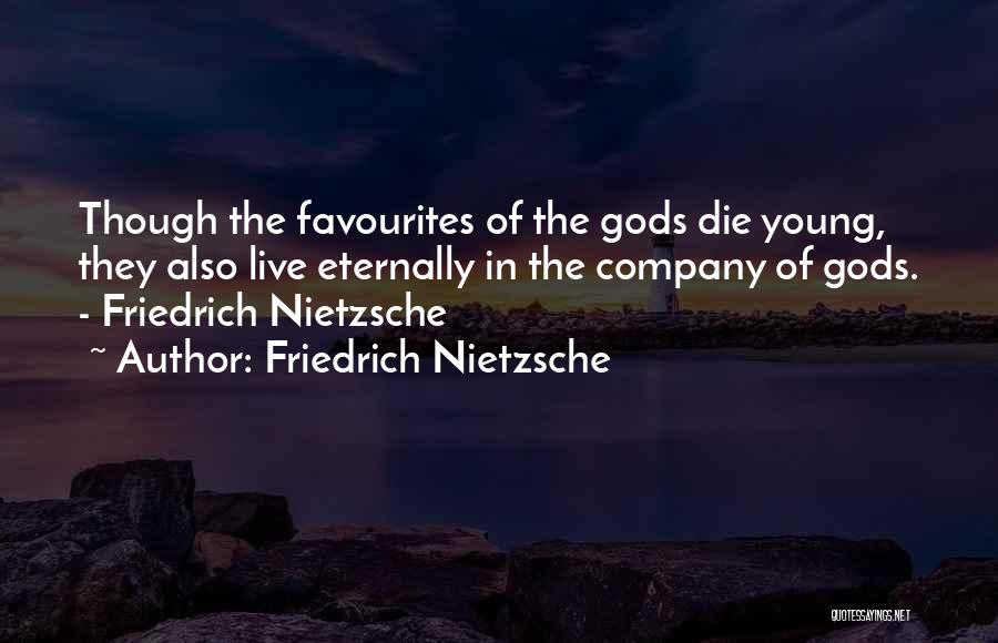 Friedrich Nietzsche Quotes: Though The Favourites Of The Gods Die Young, They Also Live Eternally In The Company Of Gods. - Friedrich Nietzsche