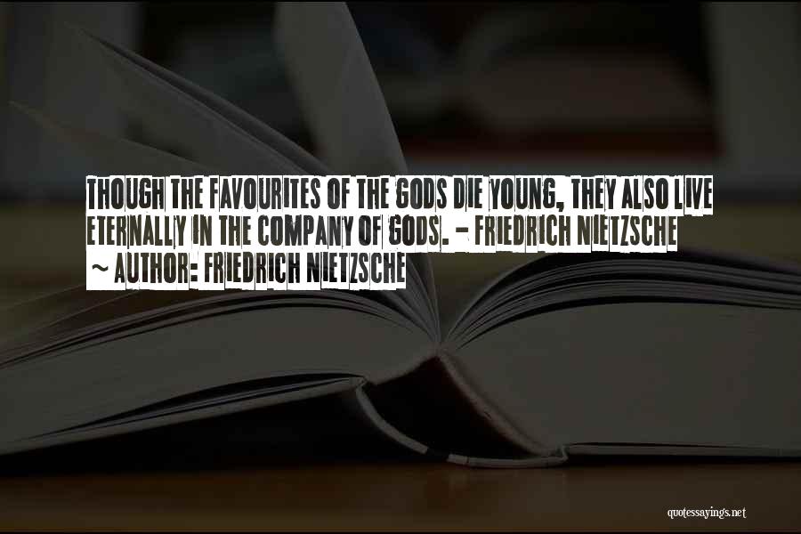 Friedrich Nietzsche Quotes: Though The Favourites Of The Gods Die Young, They Also Live Eternally In The Company Of Gods. - Friedrich Nietzsche