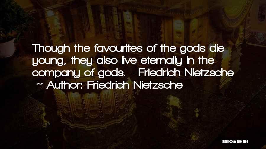 Friedrich Nietzsche Quotes: Though The Favourites Of The Gods Die Young, They Also Live Eternally In The Company Of Gods. - Friedrich Nietzsche