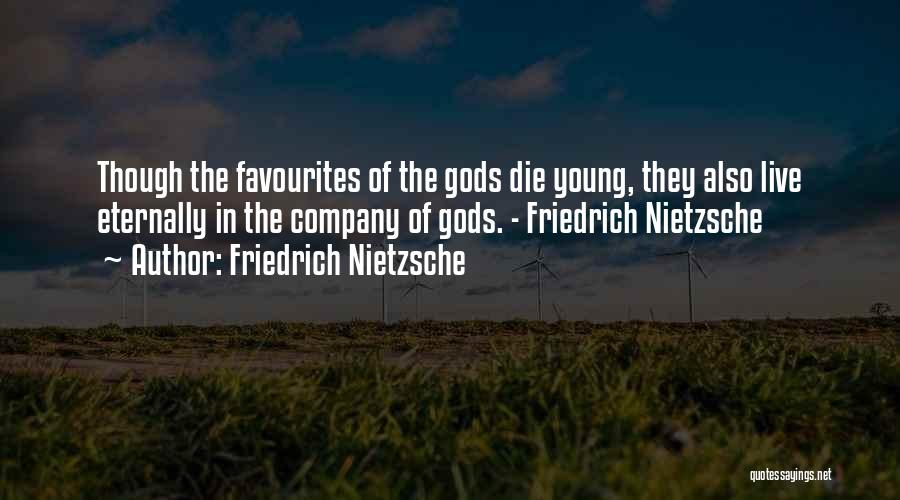 Friedrich Nietzsche Quotes: Though The Favourites Of The Gods Die Young, They Also Live Eternally In The Company Of Gods. - Friedrich Nietzsche