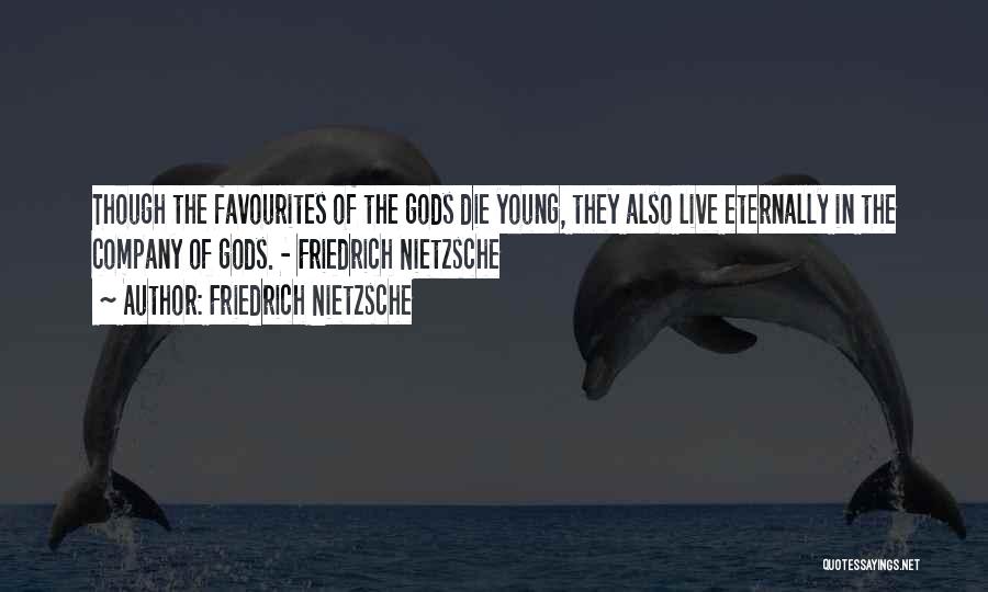 Friedrich Nietzsche Quotes: Though The Favourites Of The Gods Die Young, They Also Live Eternally In The Company Of Gods. - Friedrich Nietzsche