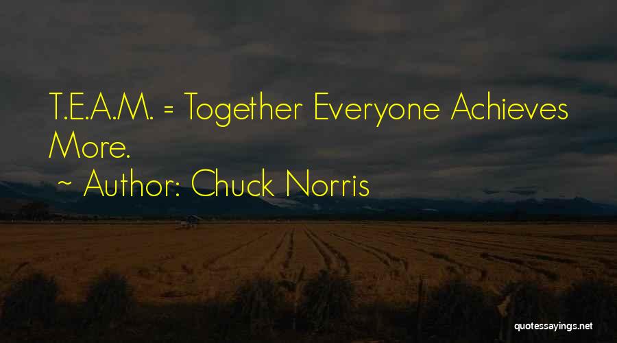 Chuck Norris Quotes: T.e.a.m. = Together Everyone Achieves More.