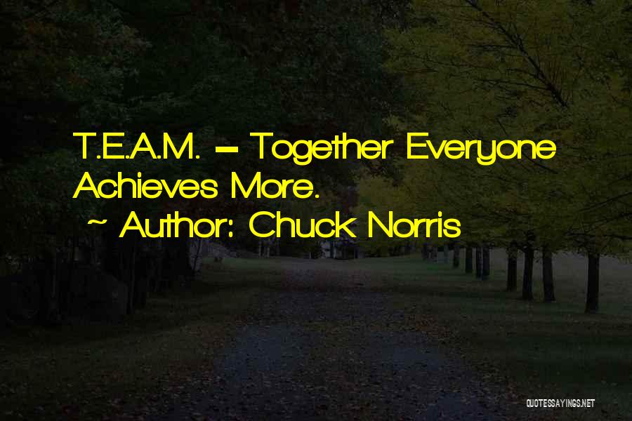 Chuck Norris Quotes: T.e.a.m. = Together Everyone Achieves More.