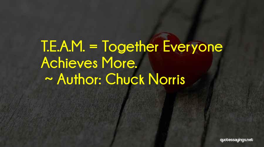 Chuck Norris Quotes: T.e.a.m. = Together Everyone Achieves More.