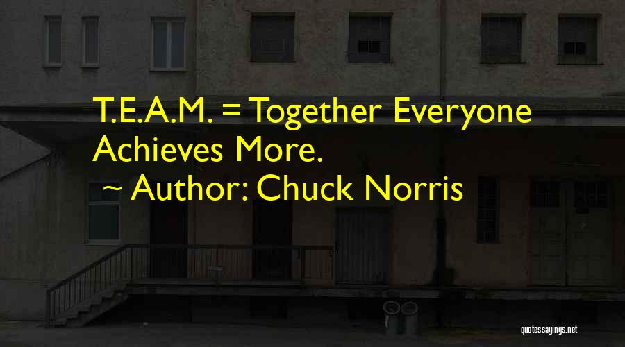 Chuck Norris Quotes: T.e.a.m. = Together Everyone Achieves More.